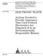 Electronic waste: actions needed to provide assurance that used federal electronics are disposed of in an environmentally responsible ma
