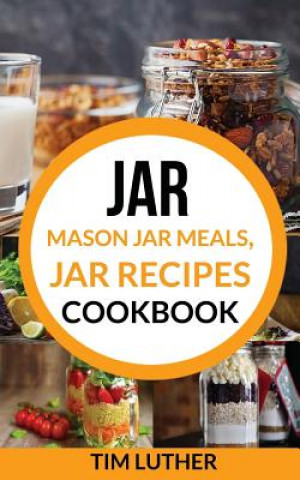 Jar: Mason Jar Meals, Jar Recipes Cookbook