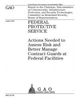 Federal Protective Service: actions needed to assess risk and better manage contract guards at federal facilities: report to the Chairman, Subcomm