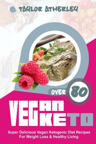 Vegan Keto: 80+ Super Delicious Vegan Ketogenic Diet Recipes for Weight Loss & Healthy Living