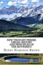New Thought Primer: Origin, History and Principles of the Movement.