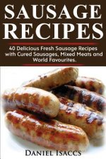 Sausage Recipes: Sausage Making Tips with 40 Delicious Homemade Sause Recipes, Pork, Turkey, Chicken, Sausages from Around the World. M