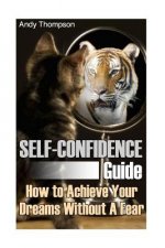 Self-Confidence Guide: How to Achieve Your Dreams Without A Fear: (Self Confidence, Self Confidence Books)