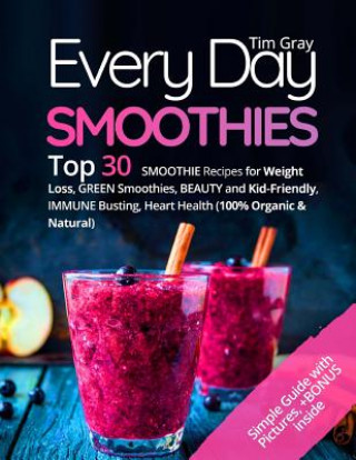 Every Day Smoothies: Top 30 Smoothie Recipes for Weight Loss, Green Smoothies, Beauty and Kid-friendly, Immune Busting, Heart health (100%
