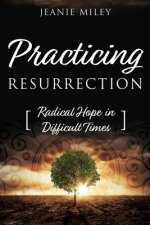 Practicing Resurrection: Radical Hope in Difficult Times
