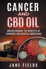 Cancer and CBD OIL - Understanding the Benefits of Cannabis & Medical Marijuana: The natural, effective, modern day treatment to fight breast, prostat
