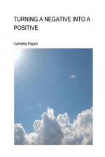 Turning A Negative Into A Positive: Turning A Negative Into A Positive
