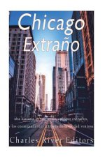 Chicago extra?o: una historia de misterios, cuentos extra?os, y los encantamientos a través de la ciudad ventosa