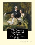 The Downing legends; stories in rhyme (New Haven, 1901). By: J. W. De Forest: John William De Forest (May 31, 1826 - July 17, 1906) was an American so
