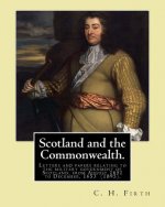 Scotland and the Commonwealth. Letters and papers relating to the military government of Scotland, from August 1651 to December, 1653 (1895). By: C. H