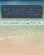 GOAL DIGGERS..... Creating and Finding Your Visions With Goals: The WORKBOOK!