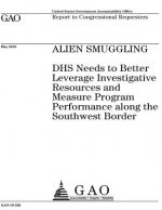 Alien smuggling: DHS needs to better leverage investigative resources and measure program performance along the southwest border: repor