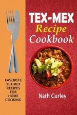Tex-Mex Recipe Cookbook: Favorite Tex-Mex Recipes For Home Cooking