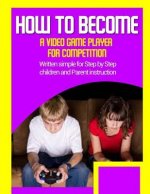 How to become a video game player for competition: Written simple for parent and children instruction