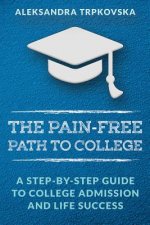The Pain-Free Path to College: A Step-by-Step Guide to College Admission and Life Success