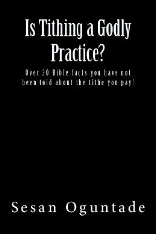 Is Tithing a Godly Practice?: Over 30 Bible facts you have not been told about the tithe you pay!