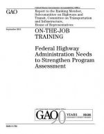 On-the-job training: Federal Highway Administration needs to strengthen program assessment: report to the Ranking Member, Subcommittee on H