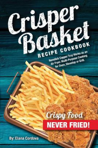 Crisper Basket Recipe Cookbook: Nonstick Copper Tray Works as an Air Fryer. Multi-Purpose Cooking for Oven, Stovetop or Grill. (Elana Cordova)(Puha