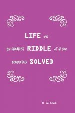 Life and the Greatest Riddle of All Time Completely Solved