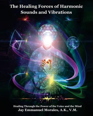 The Healing Forces of Harmonic Sounds and Vibrations: Healing Through the Power of the Voice and the Mind