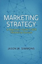 Marketing Strategy: A Beginner's Guide to B2B Marketing Success