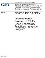 Pesticide safety, improvements needed in EPA's Good Laboratory Practices inspection program: report to the Ranking Member, Subcommittee on Environment