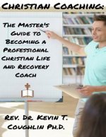 Christian Coaching: The Master's Guide to Becoming a Professional Christian Life
