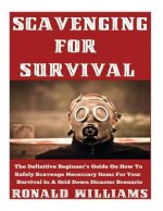 Scavenging For Survival: The Definitive Beginner's Guide On How To Safely Scavenge Necessary Items For Your Survival In A Grid Down Disaster Sc