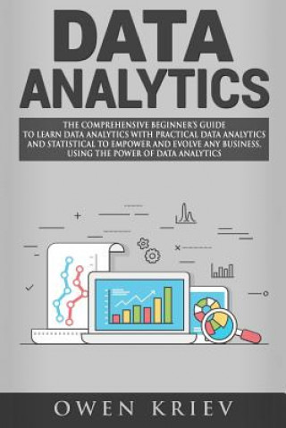 Data Analytics: The Comprehensive Beginner's Guide to Learn Data Analytics with Practical Data Analytics and Statistical to empower an