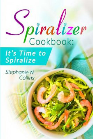 Spiralizer Cookbook: It's Time to Spiralize: Includes Low Carb Vegetable Noodle Recipes for Weight Loss and Healthy Eating