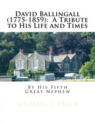 David Ballingall (1775-1859): A Tribute to His Life and Times: By His Fifth Great Nephew