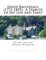 David Ballingall (1775-1859): A Tribute to His Life and Times: By His Fifth Great Nephew