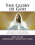 The Glory of God: The Glory of The Father The Glory of Jesus The Son The Glory of The Holy Spirit