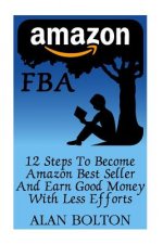 Amazon FBA: 12 Steps To Become Amazon Best Seller And Earn Good Money With Less Efforts