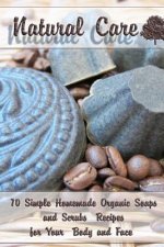 Natural Care: 70 Simple Homemade Organic Soaps and Scrubs Recipes for Your Body and Face: (Essential Oils, Natural Recipes, Aromathe