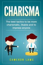 Charisma: The Best Tactics To Be More Charismatic, Likable And To Impress Anyone