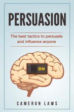 Persuasion: The Best Tactics To Persuade And Influence Anyone
