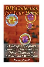 DIY Collection for Your Home: 95 Recipes of Sprays, Laundry Detergent and Other Cleaners for Kitchen and Bathroom: (Natural Cleaners, Homemade Clean