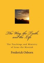 The Way, the Truth, and the Life: The Teachings and Ministry of Jesus the Messiah