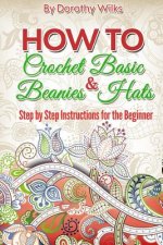 Crochet: How to Crochet Basic Beanies and Hats with Step by Step Instructions for the Beginner