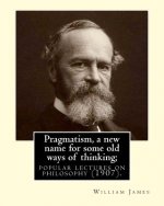 Pragmatism, a new name for some old ways of thinking; popular lectures on philosophy (1907). By: William James: William James (January 11, 1842 - Augu
