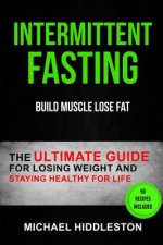 Intermittent Fasting: The Ultimate Guide for Losing Weight and Staying Healthy for Life (Build Muscle Lose Fat)