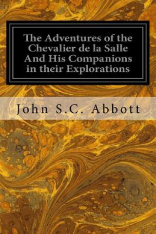 The Adventures of the Chevalier de la Salle And His Companions in their Explorations: Of the Prairies, Forests, Lakes, and Rivers, of the New World, a