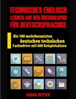 Technisches Englisch: Lernen Auf Der Uberholspur fur Deutschsprachige: Die 100 meistbenutzten deutschen technischen Fachwörter mit 600 Beisp