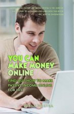 You Can Make Money Online: Find Out How To Make Passive Income Online For Life