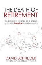 The Death of Retirement: Breaking Your Reliance on a Broken System by Investing in Cash Engines