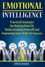 Emotional Intelligence: Practical Strategies to Understanding Yourself, Raising Your EQ and Improving Your Skills For Success