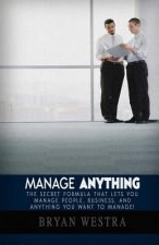 Manage Anything: The Secret Formula That Lets You Manage People, Business, and Anything You Want To Manage!