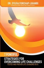 7 Powerful Strategies for Overcoming Life Challenges: Tested and Proven Life Changing Keys