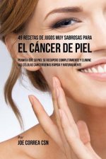 49 Recetas de Jugos Muy Sabrosas Para el Cáncer de Piel: Permita Que su Piel Se Recupere Completamente y Elimine las Células Cancerígenas Rápida y Nat